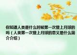 你知道人类是什么时候第一次登上月球的吗（人类第一次登上月球的意义是什么简介介绍）