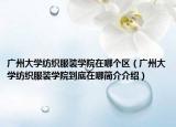 广州大学纺织服装学院在哪个区（广州大学纺织服装学院到底在哪简介介绍）