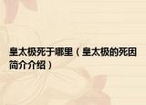 皇太极死于哪里（皇太极的死因简介介绍）