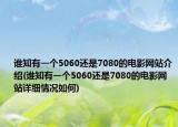 谁知有一个5060还是7080的电影网站介绍(谁知有一个5060还是7080的电影网站详细情况如何)