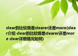 clear的比较级是clearer还是more(clear介绍 clear的比较级是clearer还是more clear详细情况如何)