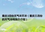 重庆3月份天气冷不冷（重庆三月份的天气冷吗简介介绍）