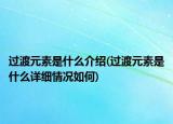 过渡元素是什么介绍(过渡元素是什么详细情况如何)