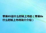苹果6S是什么时候上市的（苹果6s什么时候上市得简介介绍）