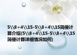5\8+4\15-5\8+4\15简便计算介绍(5\8+4\15-5\8+4\15简便计算详细情况如何)