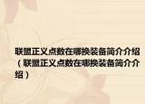 联盟正义点数在哪换装备简介介绍（联盟正义点数在哪换装备简介介绍）