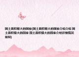 国土面积最大的国家(国土面积最大的国家介绍介绍 国土面积最大的国家 国土面积最大的国家介绍详细情况如何)
