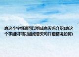 息这个字组词可以组成息灭吗介绍(息这个字组词可以组成息灭吗详细情况如何)