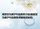 俯首甘为孺子牛的意思介绍(俯首甘为孺子牛的意思详细情况如何)