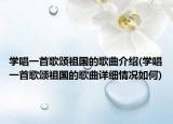学唱一首歌颂祖国的歌曲介绍(学唱一首歌颂祖国的歌曲详细情况如何)