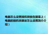 电脑怎么设置挂机锁放在屏幕上（电脑的挂机锁屏该怎么设置简介介绍）