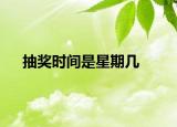 抽奖时间是星期几