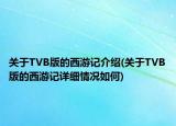 关于TVB版的西游记介绍(关于TVB版的西游记详细情况如何)