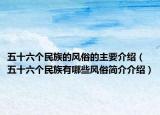 五十六个民族的风俗的主要介绍（五十六个民族有哪些风俗简介介绍）