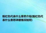 粉红色代表什么意思介绍(粉红色代表什么意思详细情况如何)