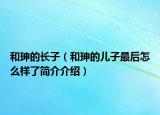 和珅的长子（和珅的儿子最后怎么样了简介介绍）