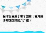 台湾公民属于哪个国籍（台湾属于哪国国籍简介介绍）