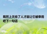 既然上天给了人才就让它被录用吧下一句话