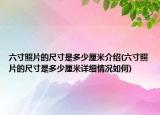 六寸照片的尺寸是多少厘米介绍(六寸照片的尺寸是多少厘米详细情况如何)
