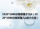 1920*1080分辨率属于几K（1920*1080分辨率是几k简介介绍）