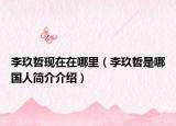 李玖哲现在在哪里（李玖哲是哪国人简介介绍）