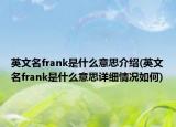 英文名frank是什么意思介绍(英文名frank是什么意思详细情况如何)