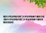 南开大学法学院与厦门大学法学院哪个更好介绍(南开大学法学院与厦门大学法学院哪个更好详细情况如何)