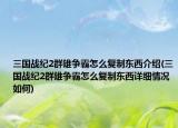 三国战纪2群雄争霸怎么复制东西介绍(三国战纪2群雄争霸怎么复制东西详细情况如何)