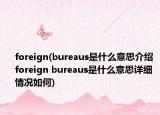 foreign(bureaus是什么意思介绍 foreign bureaus是什么意思详细情况如何)