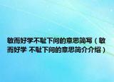 敏而好学不耻下问的意思简写（敏而好学 不耻下问的意思简介介绍）
