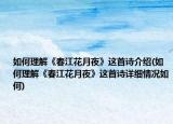如何理解《春江花月夜》这首诗介绍(如何理解《春江花月夜》这首诗详细情况如何)