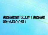 桌面运维是什么工作（桌面运维是什么简介介绍）