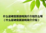 什么是硬盘版游戏简介介绍怎么写（什么是硬盘版游戏简介介绍）