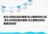 逃生2存档位置在哪里(怎么替换存档介绍 逃生2存档位置在哪里 怎么替换存档详细情况如何)