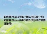 如何用iPhone手机下载DJ音乐盒介绍(如何用iPhone手机下载DJ音乐盒详细情况如何)