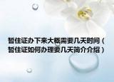 暂住证办下来大概需要几天时间（暂住证如何办理要几天简介介绍）