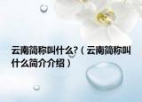 云南简称叫什么?（云南简称叫什么简介介绍）