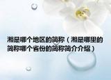 湘是哪个地区的简称（湘是哪里的简称哪个省份的简称简介介绍）