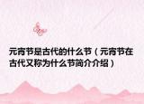 元宵节是古代的什么节（元宵节在古代又称为什么节简介介绍）