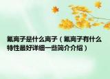氟离子是什么离子（氟离子有什么特性最好详细一些简介介绍）