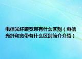 电信光纤跟宽带有什么区别（电信光纤和宽带有什么区别简介介绍）