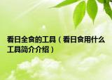 看日全食的工具（看日食用什么工具简介介绍）