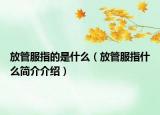 放管服指的是什么（放管服指什么简介介绍）