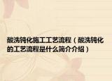 酸洗钝化施工工艺流程（酸洗钝化的工艺流程是什么简介介绍）