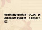 如来佛祖和如来佛是一个人吗（阿弥陀佛与如来佛祖是一人吗简介介绍）