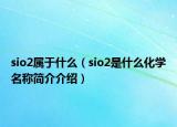 sio2属于什么（sio2是什么化学名称简介介绍）