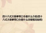 四十八式太极拳带口令是什么介绍(四十八式太极拳带口令是什么详细情况如何)