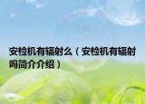 安检机有辐射么（安检机有辐射吗简介介绍）