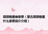 琪琪格是啥意思（蒙古琪琪格是什么意思简介介绍）