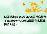 口罩标准gb2626-2006是什么级别（gb2626—2006口罩是什么标准简介介绍）